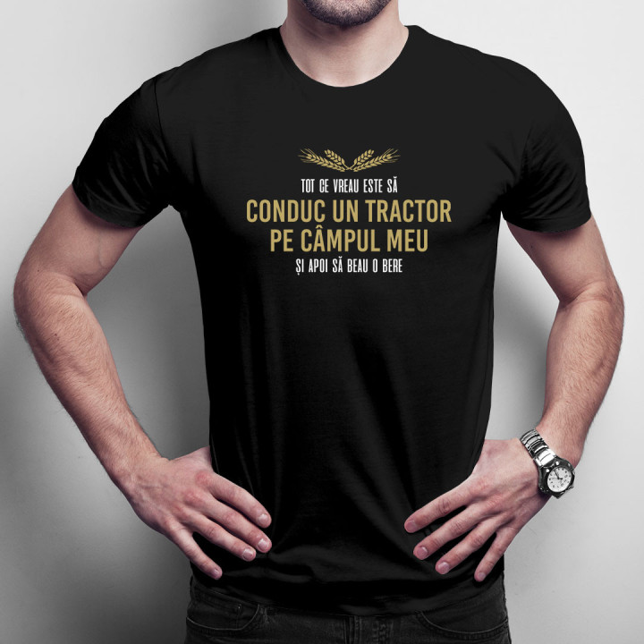 Tot ce vreau este să conduc un tractor pe câmpul meu - tricou bărbătesc cu imprimeu