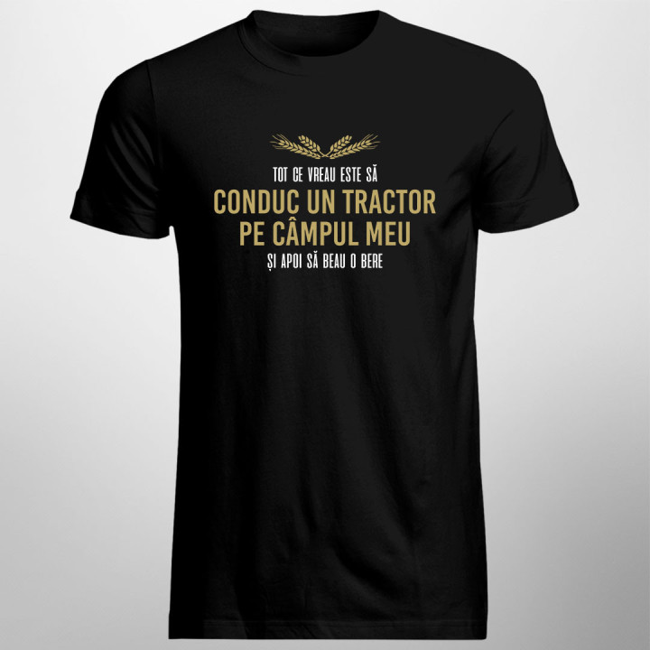 Tot ce vreau este să conduc un tractor pe câmpul meu - tricou bărbătesc cu imprimeu