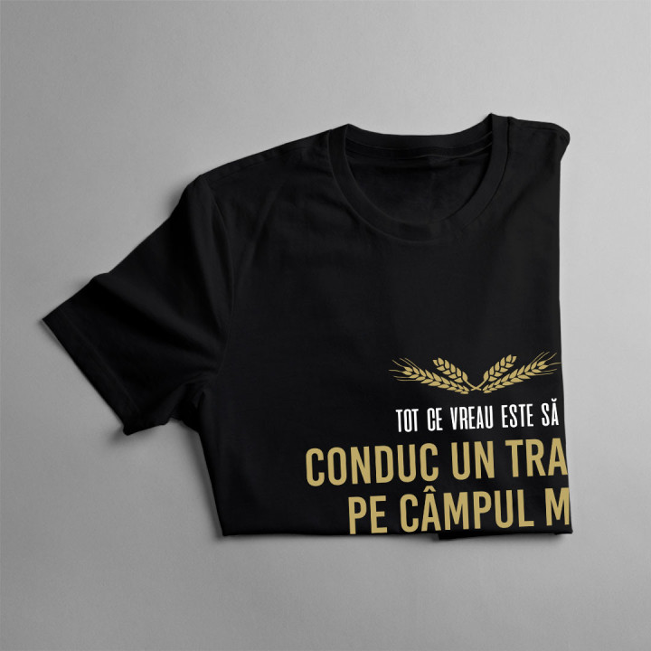 Tot ce vreau este să conduc un tractor pe câmpul meu - tricou bărbătesc cu imprimeu