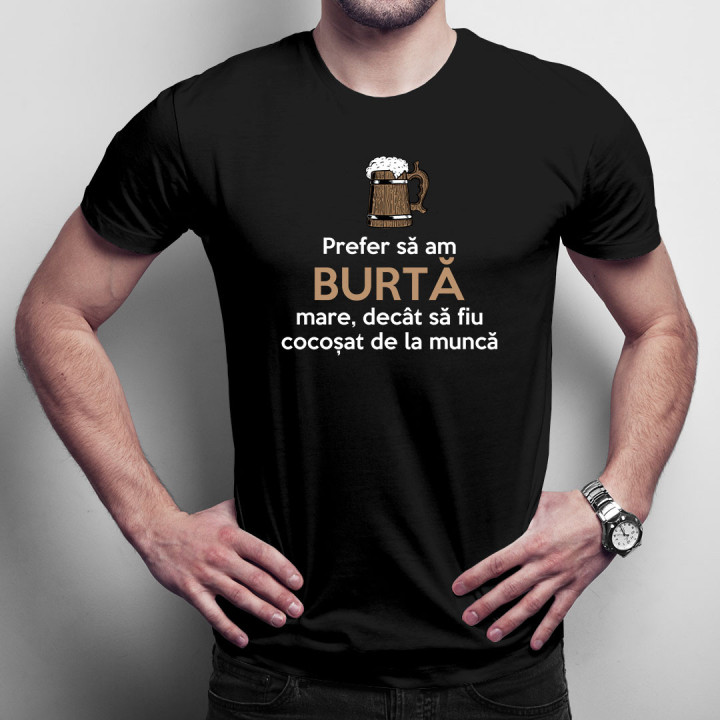 Prefer să am burtă mare, decât să fiu cocoșat de la muncă - tricou bărbătesc cu imprimeu