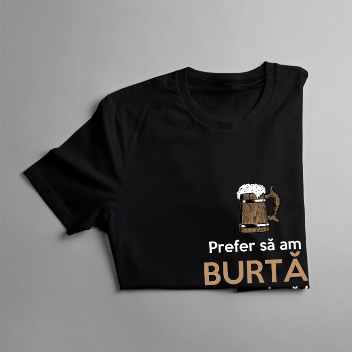 Prefer să am burtă mare, decât să fiu cocoșat de la muncă - tricou bărbătesc cu imprimeu