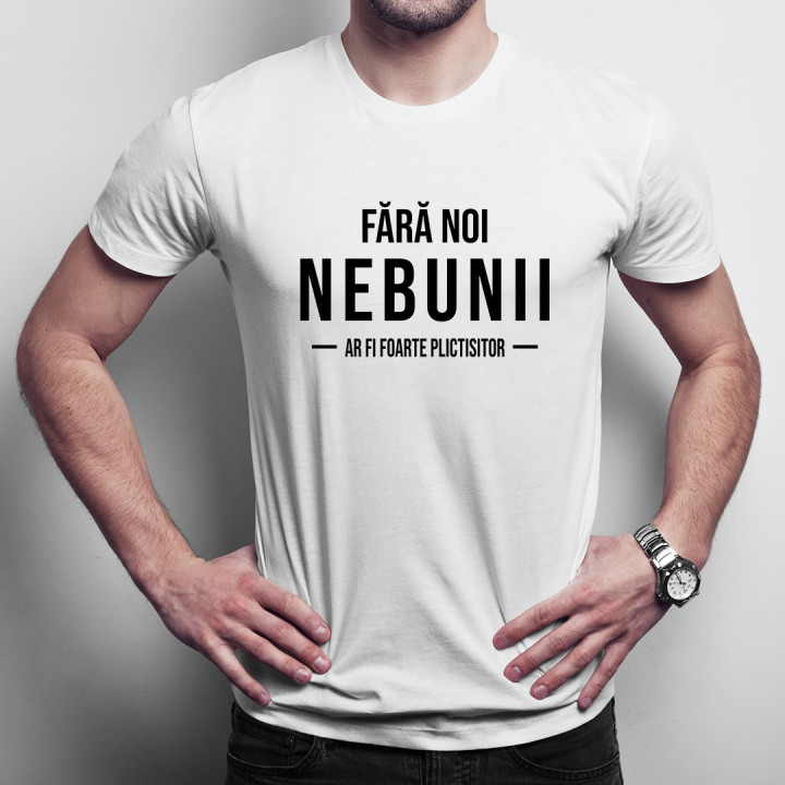 Fără noi, nebunii, ar fi foarte plictisitor - T-shirt pentru bărbați