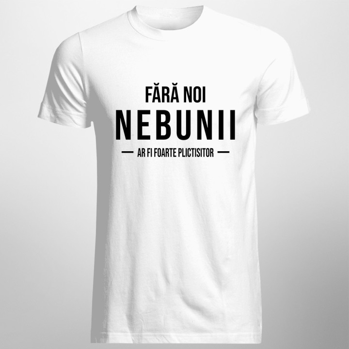 Fără noi, nebunii, ar fi foarte plictisitor - T-shirt pentru bărbați