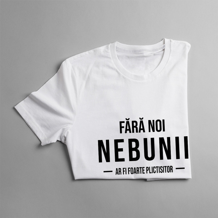 Fără noi, nebunii, ar fi foarte plictisitor - T-shirt pentru bărbați