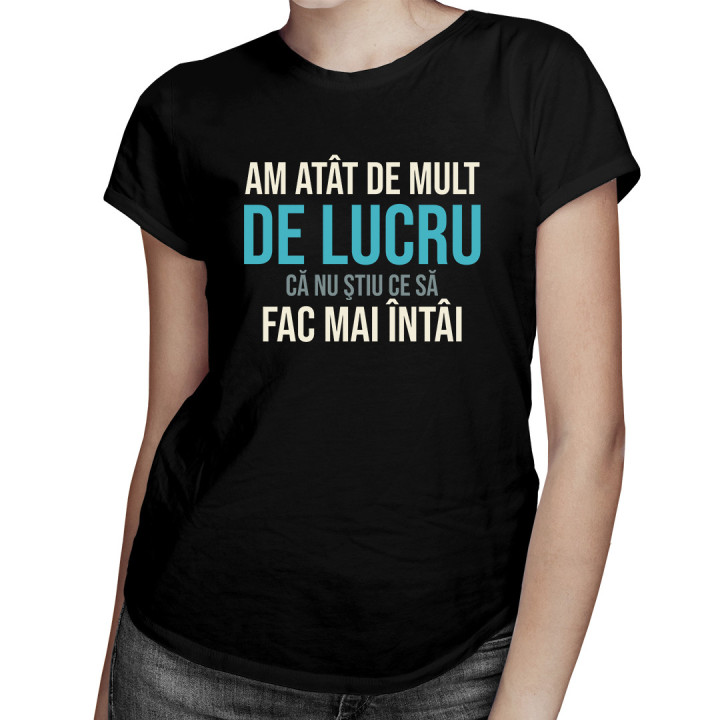 Am atât de mult de lucru, că nu ştiu ce să fac mai întâi - T-shirt pentru femei
