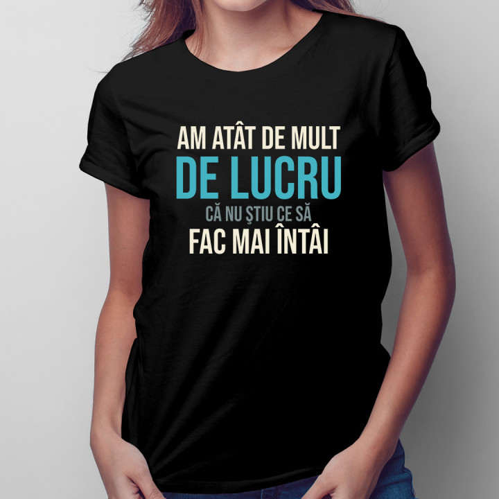 Am atât de mult de lucru, că nu ştiu ce să fac mai întâi - T-shirt pentru femei