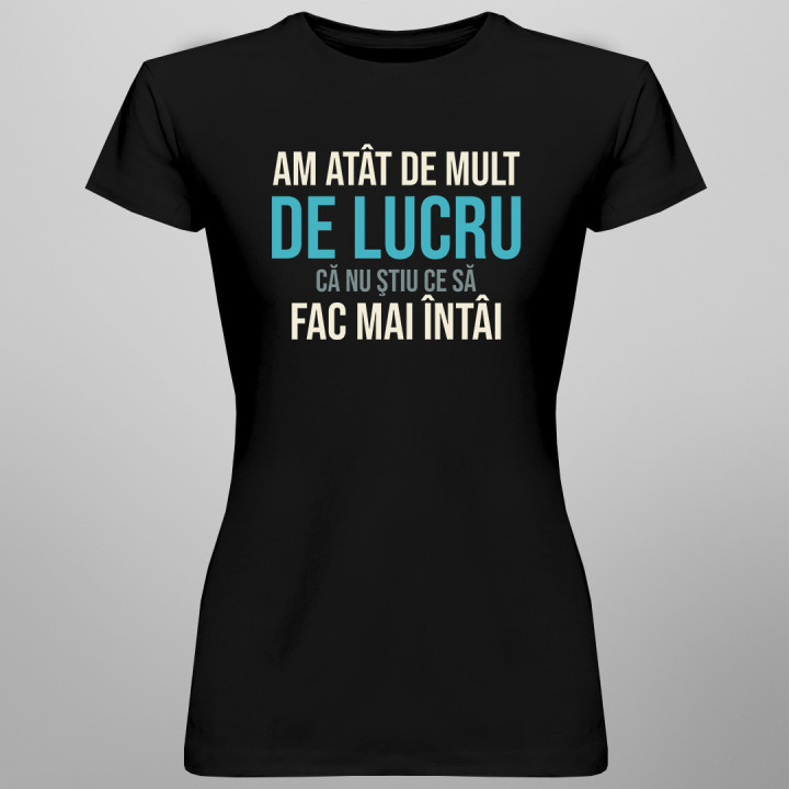 Am atât de mult de lucru, că nu ştiu ce să fac mai întâi - T-shirt pentru femei