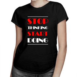 Stop thinking start doing - T-shirt pentru femei