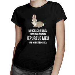 Muncesc din greu pentru a mă asigura că iepurele meu are o viață decentă - T-shirt pentru femei