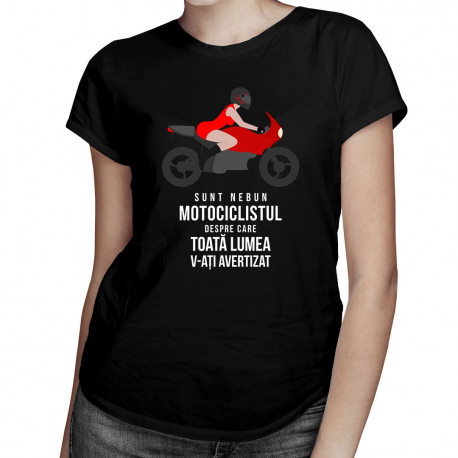 Sunt motociclistul nebun despre care v-ați avertizat toată lumea - T-shirt pentru femei