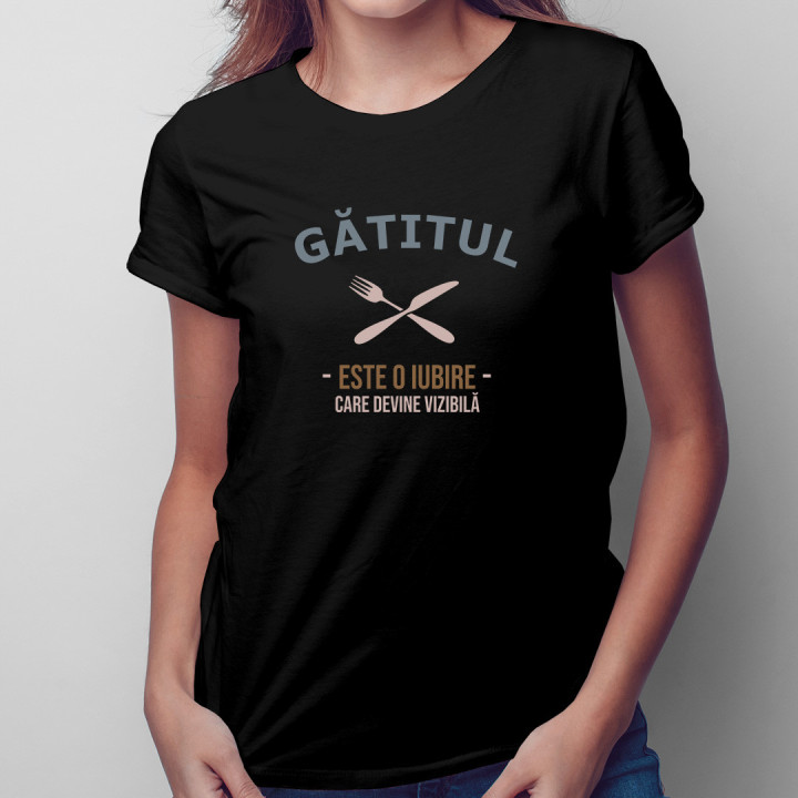 Gătitul este o iubire care devine vizibilă - tricou pentru femei cu imprimeu