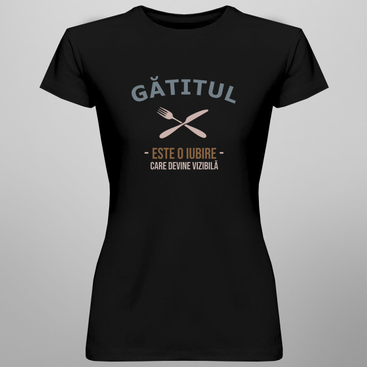 Gătitul este o iubire care devine vizibilă - tricou pentru femei cu imprimeu