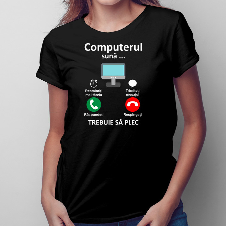 Computerul sună - trebuie să plec  - tricou pentru femei cu imprimeu