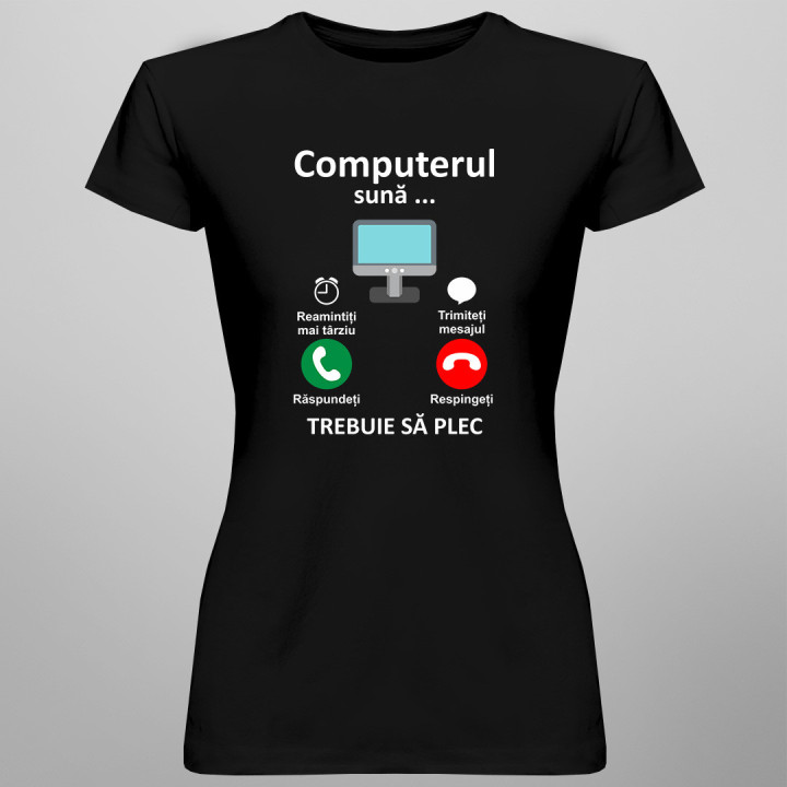 Computerul sună - trebuie să plec  - tricou pentru femei cu imprimeu