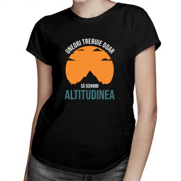 Uneori trebuie doar să schimbi altitudinea  - tricou pentru femei cu imprimeu