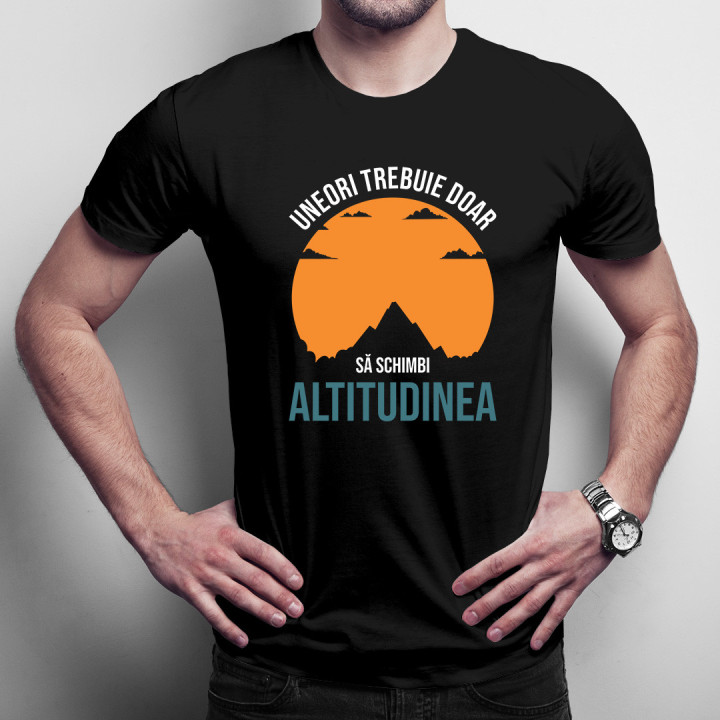 Uneori trebuie doar să schimbi altitudinea  -  tricou pentru bărbați cu imprimeu