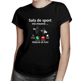 Sala de sport mă cheamă, trebuie să plec - tricou pentru femei cu imprimeu