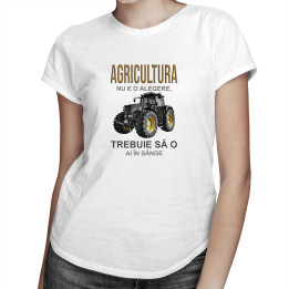 Agricultura nu e o alegere, trebuie să o ai în sânge  - T-shirt pentru femei cu imprimeu
