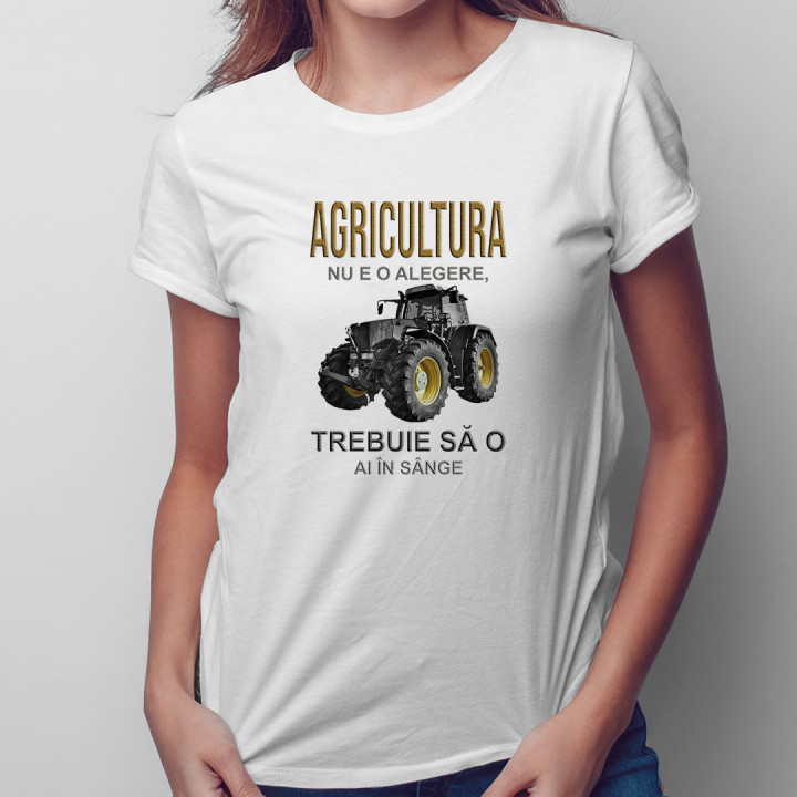 Agricultura nu e o alegere, trebuie să o ai în sânge  - T-shirt pentru femei cu imprimeu