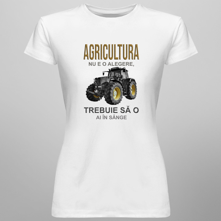 Agricultura nu e o alegere, trebuie să o ai în sânge  - T-shirt pentru femei cu imprimeu