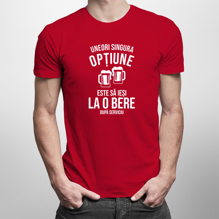 Uneori, singura opțiune este să ieși la o bere după serviciu -  tricou pentru bărbați cu imprimeu