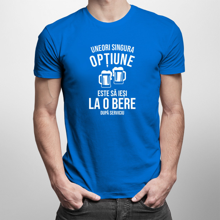 Uneori, singura opțiune este să ieși la o bere după serviciu -  tricou pentru bărbați cu imprimeu