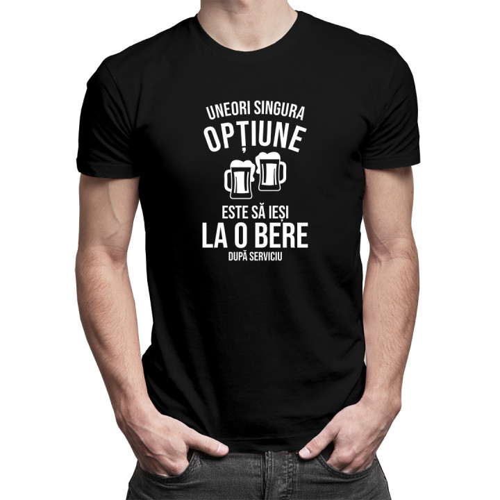 Uneori, singura opțiune este să ieși la o bere după serviciu -  tricou pentru bărbați cu imprimeu