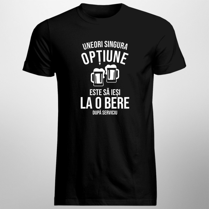 Uneori, singura opțiune este să ieși la o bere după serviciu -  tricou pentru bărbați cu imprimeu