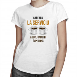 Cafeaua la serviciu aduce oamenii împreună   - T-shirt pentru femei cu imprimeu