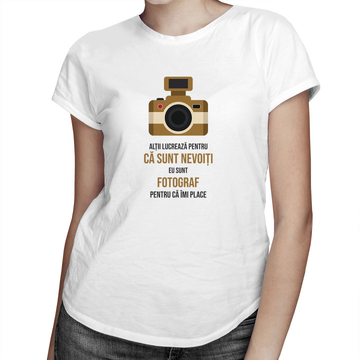 Alţii muncesc pentru că trebuie - fotograf  - T-shirt pentru femei