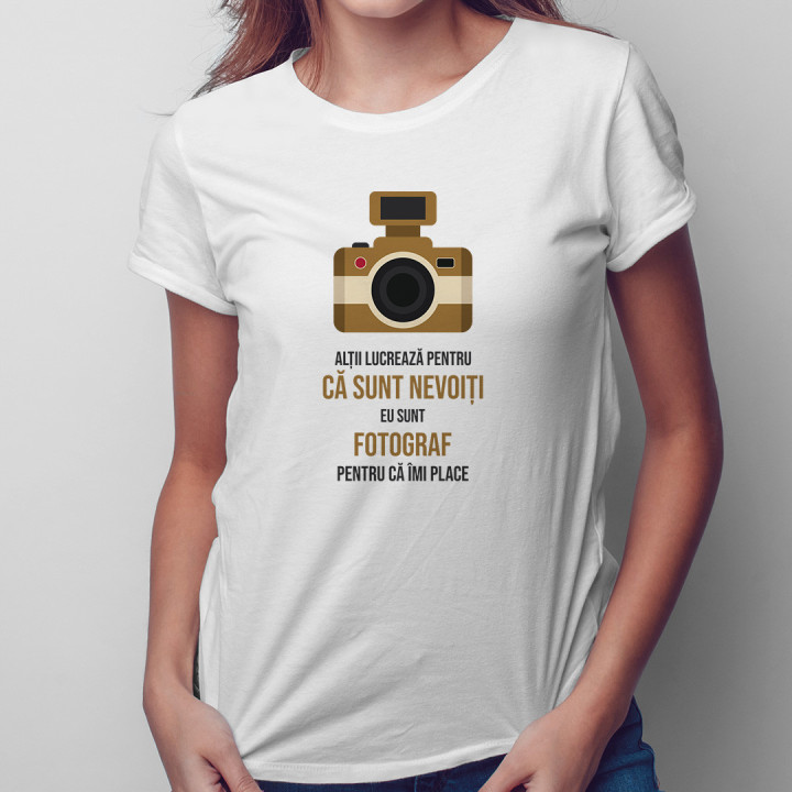 Alţii muncesc pentru că trebuie - fotograf  - T-shirt pentru femei