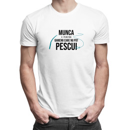 Munca e pentru oamenii care nu pot pescui - T-shirt pentru bărbați cu imprimeu