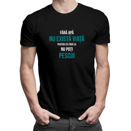 Fără apă nu există viață, pentru că fără ea nu poți pescui  -  tricou pentru bărbați cu imprimeu