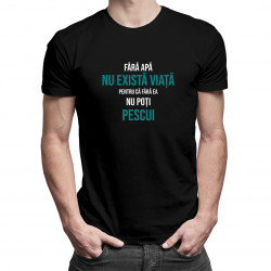 Fără apă nu există viață, pentru că fără ea nu poți pescui - tricou pentru bărbați cu imprimeu