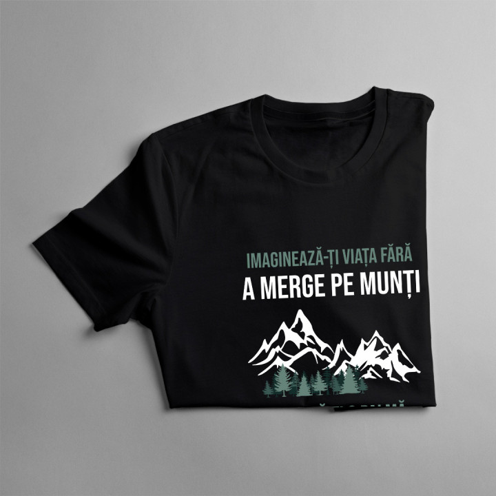 Imaginează-ți viața fără a merge pe munți  -  tricou pentru bărbați cu imprimeu