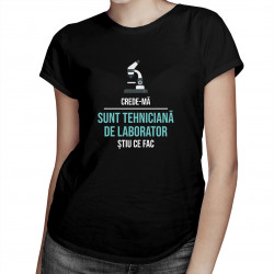 Crede-mă, sunt tehniciană de laborator, știu ce fac  - tricou pentru femei cu imprimeu