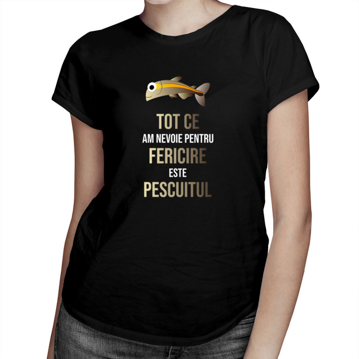 Tot ce am nevoie pentru fericire este pescuitul  - tricou pentru femei cu imprimeu