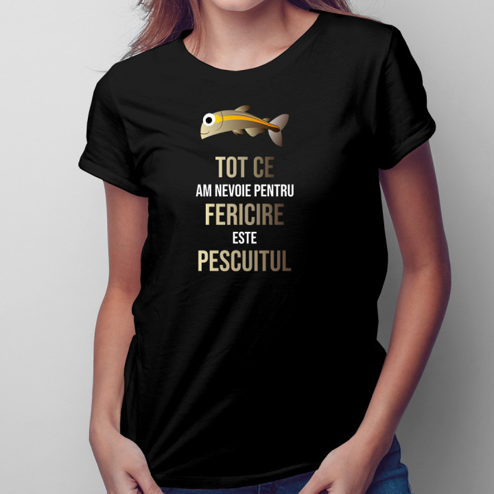 Tot ce am nevoie pentru fericire este pescuitul  - tricou pentru femei cu imprimeu