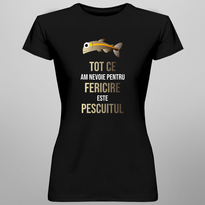 Tot ce am nevoie pentru fericire este pescuitul  - tricou pentru femei cu imprimeu