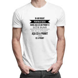 M-am rugat pentru o soție bună aşa că am primit  - T-shirt pentru bărbați cu imprimeu