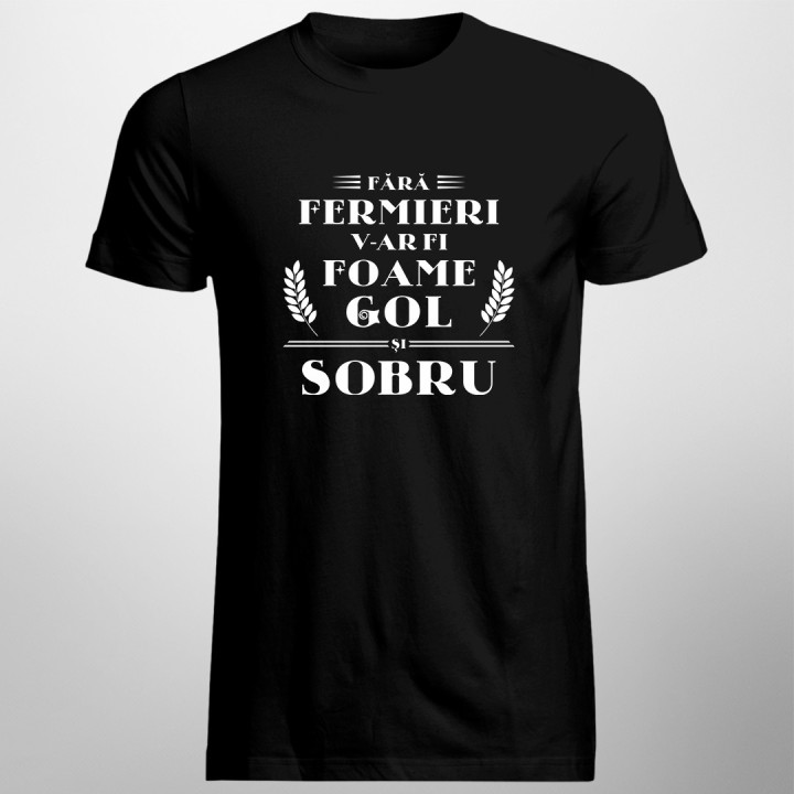 Fără fermieri, v-ar fi foame, gol și sobru-  tricou pentru bărbați cu imprimeu