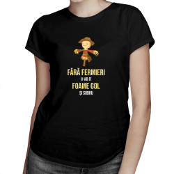 Fără fermieri, v-ar fi foame, gol și sobru - versiunea 2 - tricou pentru femei cu imprimeu