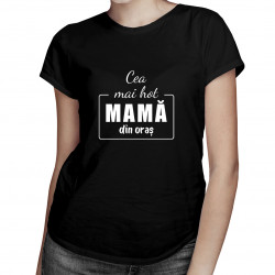 Cea mai hot mamă din oraș - tricou pentru femei cu imprimeu