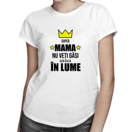 Super mama - nu veți găsi alta ca ea în lume  - T-shirt pentru femei cu imprimeu