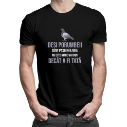 Deși porumbeii sunt pasiunea mea, nu este nimic mai bun decât a fi tată - T-shirt pentru bărbați cu imprimeu