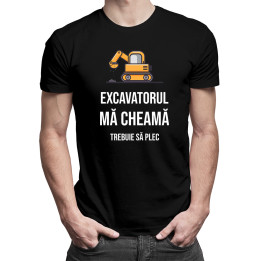 Excavatorul mă cheamă - trebuie să plec -  tricou pentru bărbați cu imprimeu