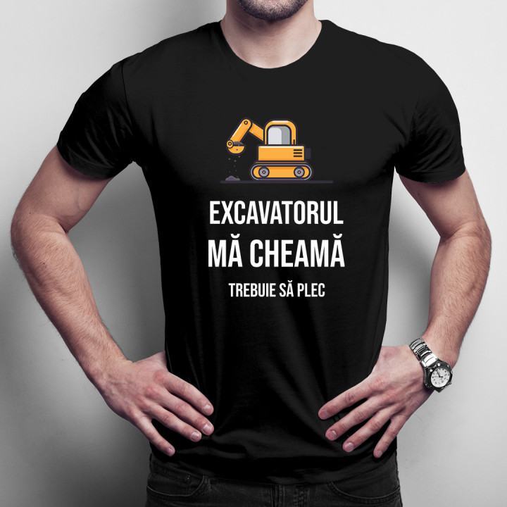 Excavatorul mă cheamă - trebuie să plec -  tricou pentru bărbați cu imprimeu