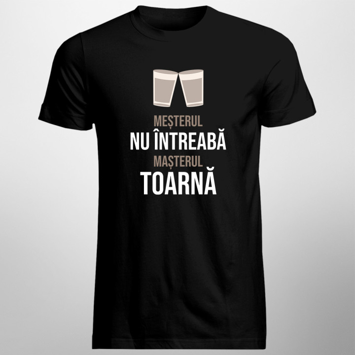 Meșterul nu întreabă, mașterul toarnă -  tricou pentru bărbați cu imprimeu