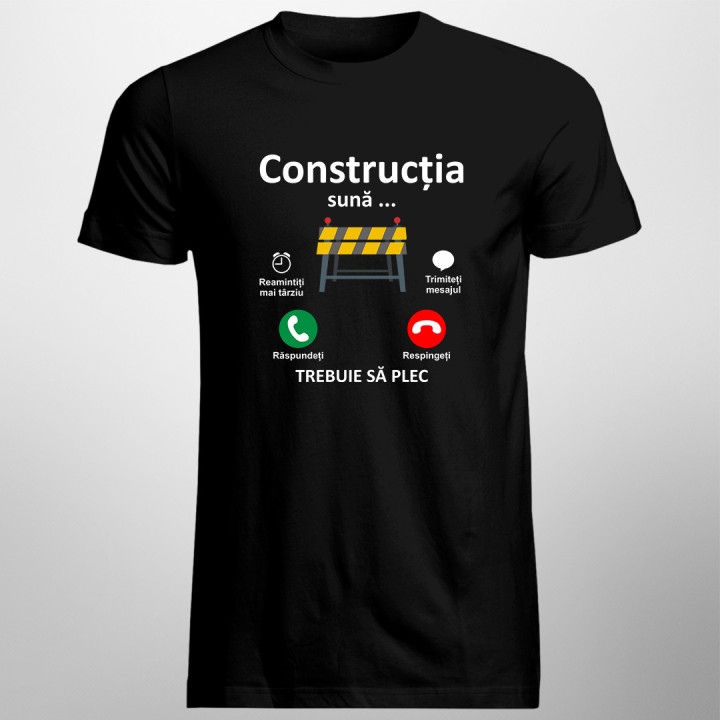 Construcția sună, trebuie să plec -  tricou pentru bărbați cu imprimeu