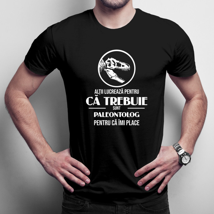 Alții lucrează pentru că trebuie, sunt paleontolog pentru că îmi place -  tricou pentru bărbați cu imprimeu